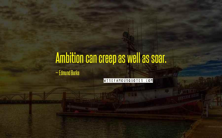 Edmund Burke Quotes: Ambition can creep as well as soar.