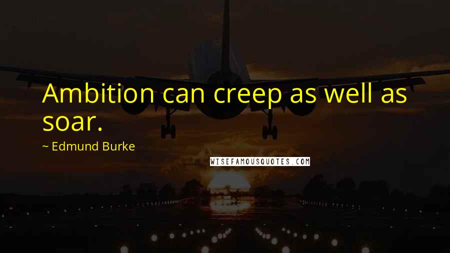 Edmund Burke Quotes: Ambition can creep as well as soar.