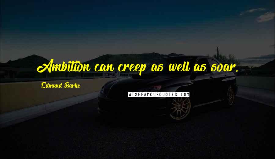 Edmund Burke Quotes: Ambition can creep as well as soar.