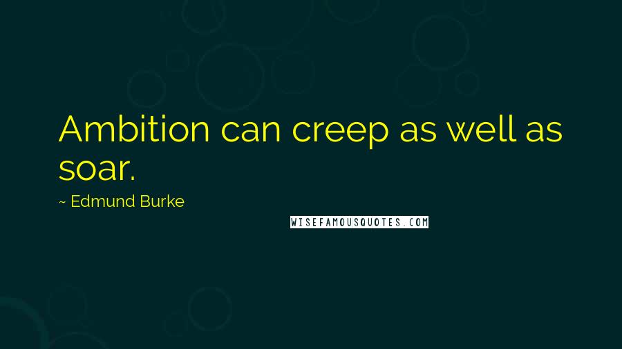 Edmund Burke Quotes: Ambition can creep as well as soar.