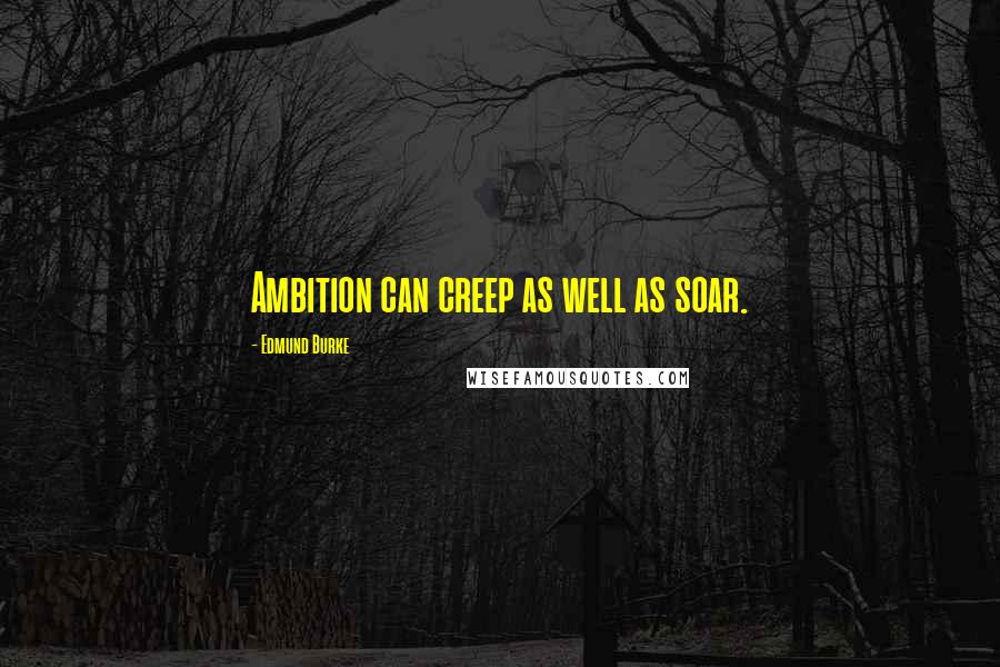 Edmund Burke Quotes: Ambition can creep as well as soar.