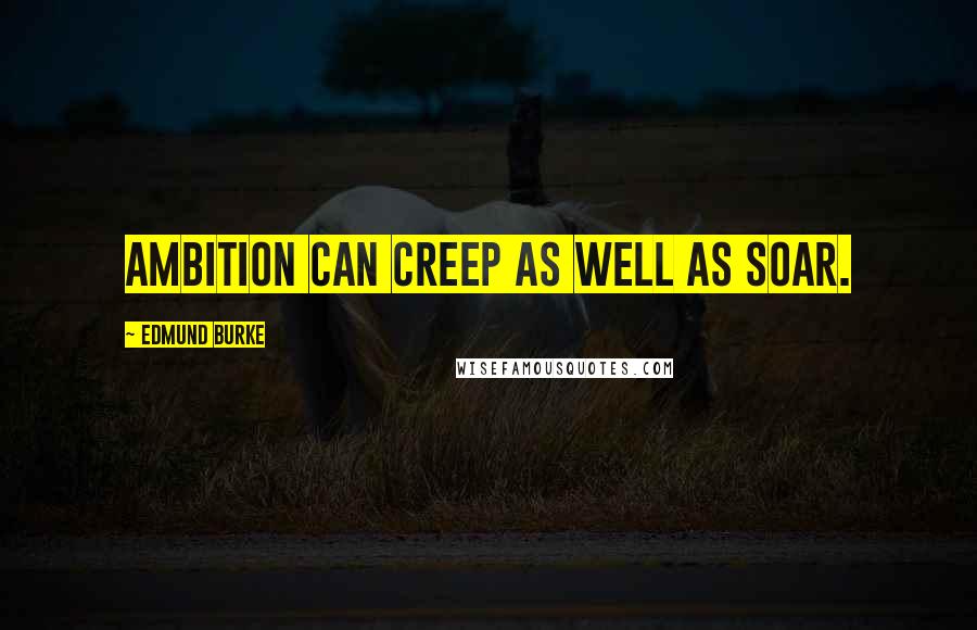 Edmund Burke Quotes: Ambition can creep as well as soar.