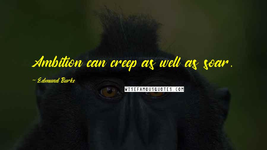Edmund Burke Quotes: Ambition can creep as well as soar.