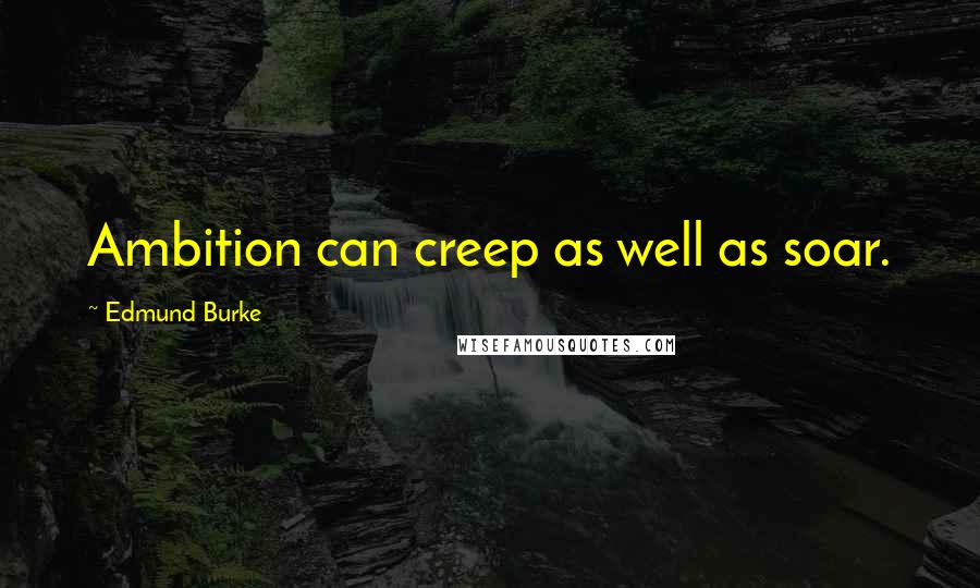 Edmund Burke Quotes: Ambition can creep as well as soar.