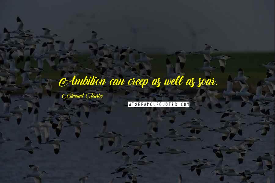 Edmund Burke Quotes: Ambition can creep as well as soar.