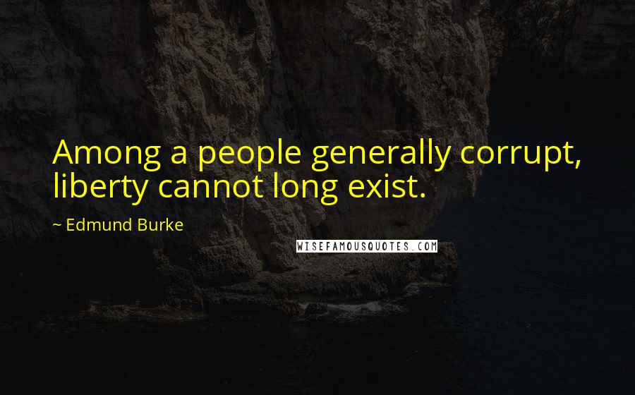 Edmund Burke Quotes: Among a people generally corrupt, liberty cannot long exist.