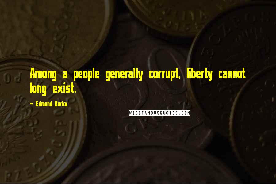 Edmund Burke Quotes: Among a people generally corrupt, liberty cannot long exist.