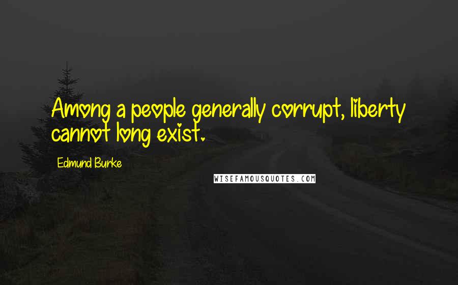 Edmund Burke Quotes: Among a people generally corrupt, liberty cannot long exist.
