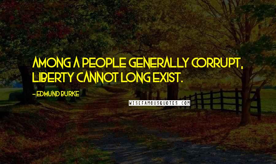 Edmund Burke Quotes: Among a people generally corrupt, liberty cannot long exist.