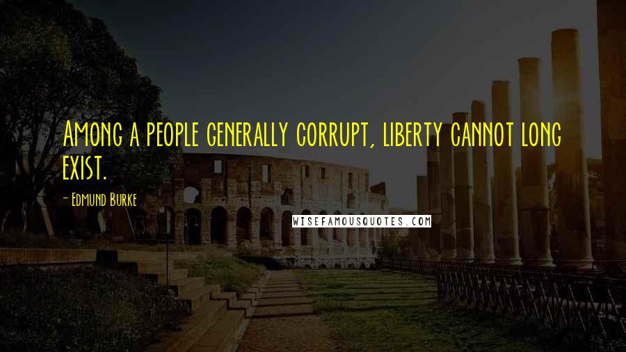 Edmund Burke Quotes: Among a people generally corrupt, liberty cannot long exist.