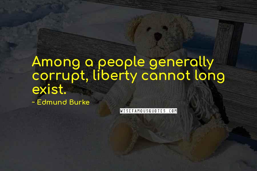Edmund Burke Quotes: Among a people generally corrupt, liberty cannot long exist.