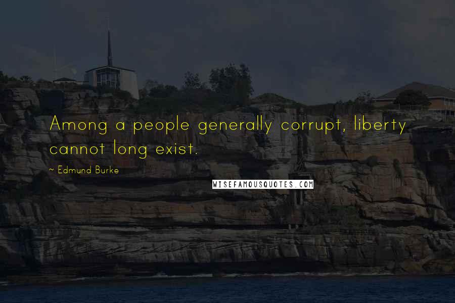 Edmund Burke Quotes: Among a people generally corrupt, liberty cannot long exist.