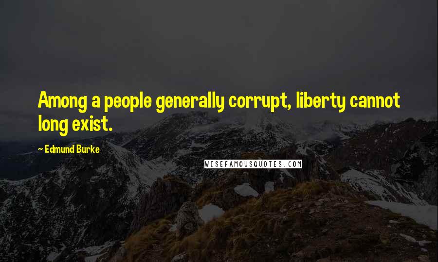Edmund Burke Quotes: Among a people generally corrupt, liberty cannot long exist.