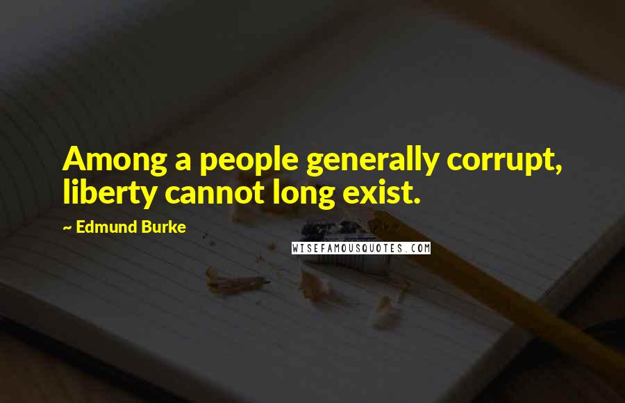 Edmund Burke Quotes: Among a people generally corrupt, liberty cannot long exist.