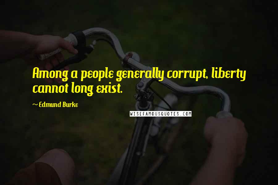 Edmund Burke Quotes: Among a people generally corrupt, liberty cannot long exist.