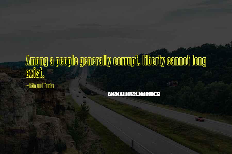 Edmund Burke Quotes: Among a people generally corrupt, liberty cannot long exist.