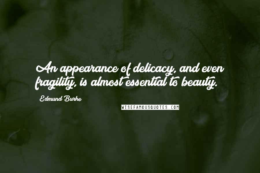 Edmund Burke Quotes: An appearance of delicacy, and even fragility, is almost essential to beauty.
