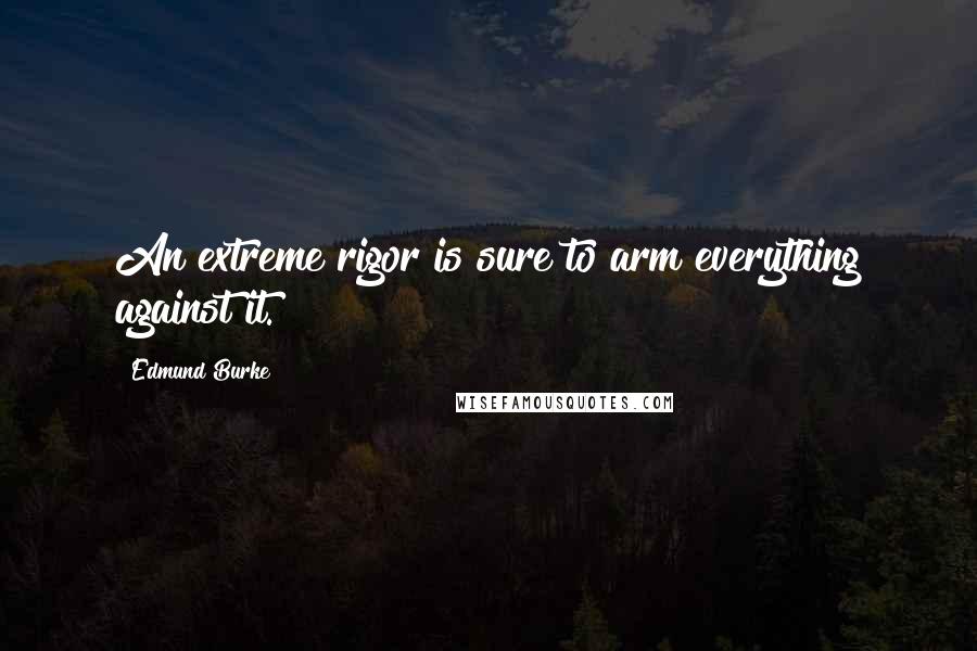 Edmund Burke Quotes: An extreme rigor is sure to arm everything against it.