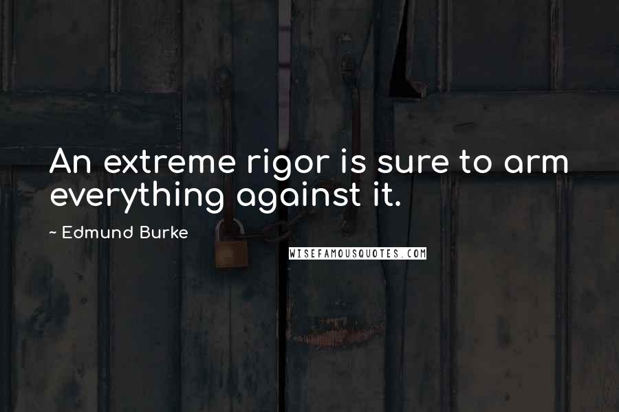 Edmund Burke Quotes: An extreme rigor is sure to arm everything against it.