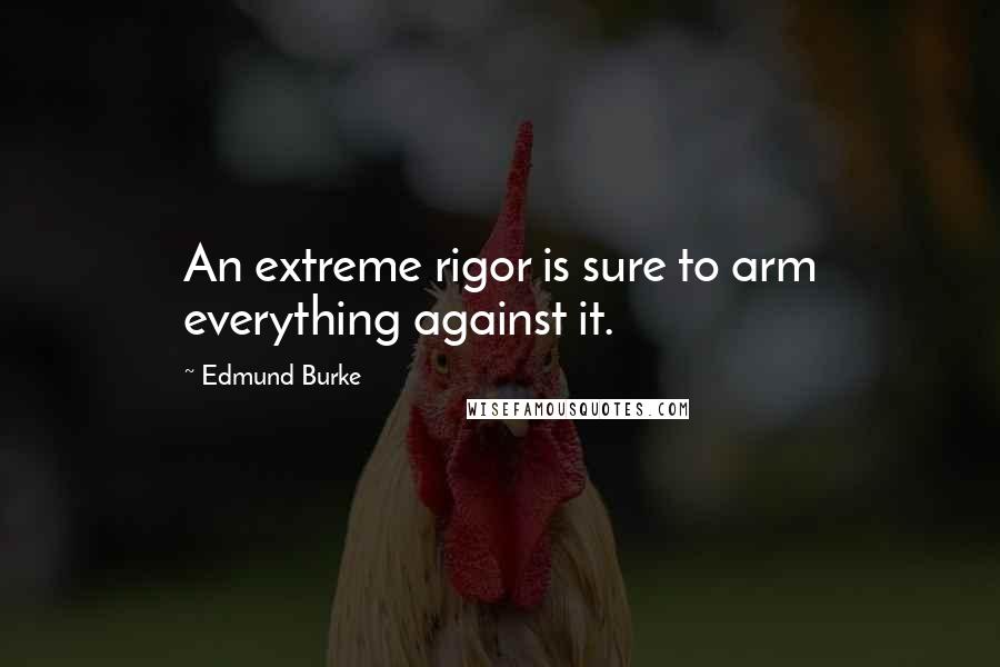 Edmund Burke Quotes: An extreme rigor is sure to arm everything against it.