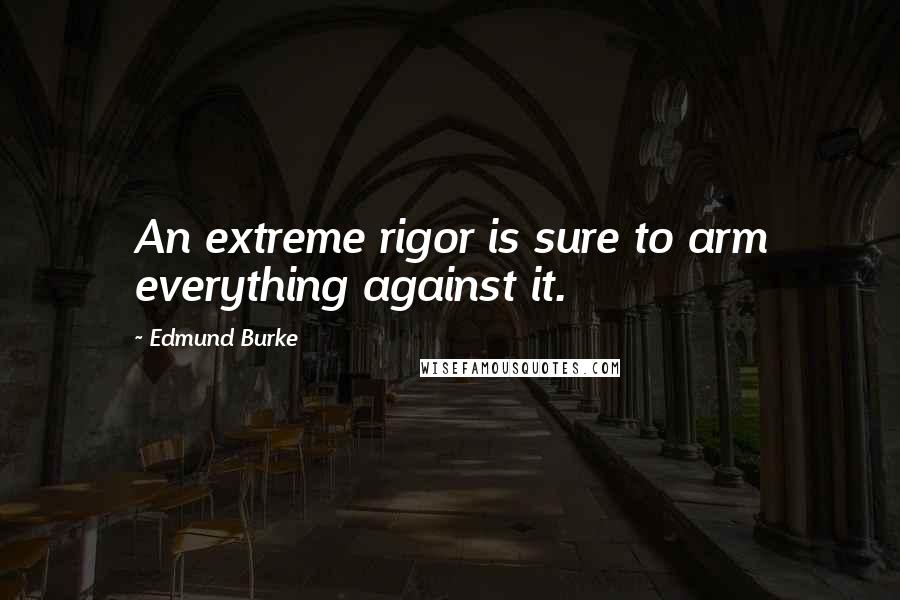 Edmund Burke Quotes: An extreme rigor is sure to arm everything against it.