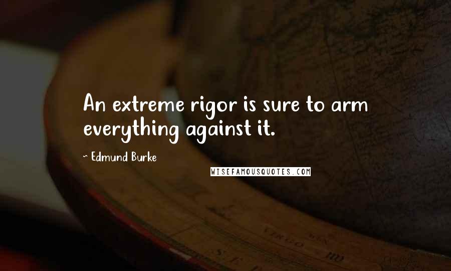 Edmund Burke Quotes: An extreme rigor is sure to arm everything against it.