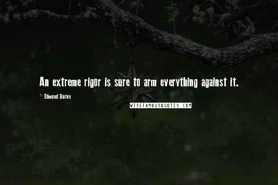 Edmund Burke Quotes: An extreme rigor is sure to arm everything against it.