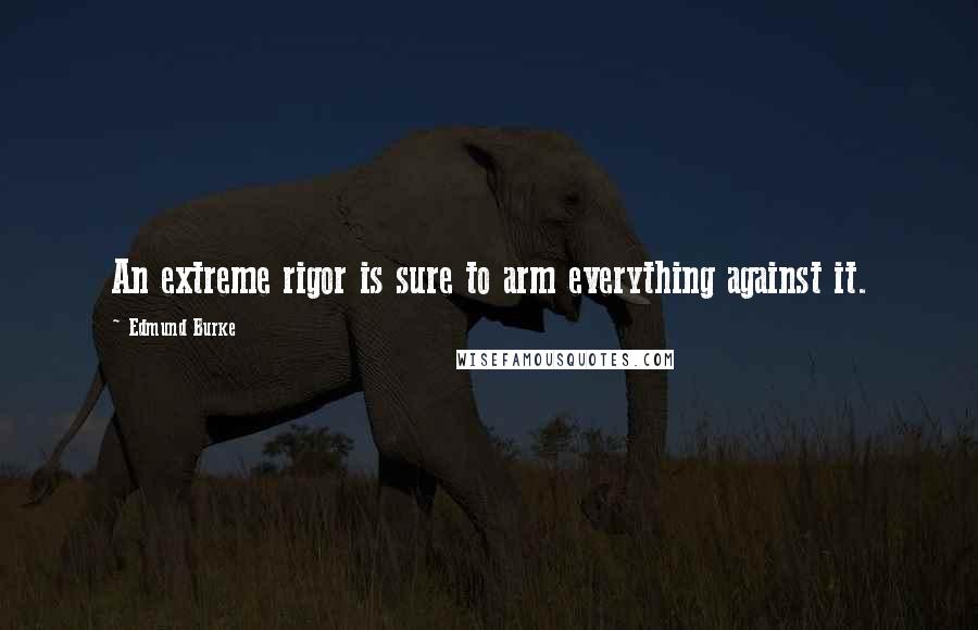 Edmund Burke Quotes: An extreme rigor is sure to arm everything against it.