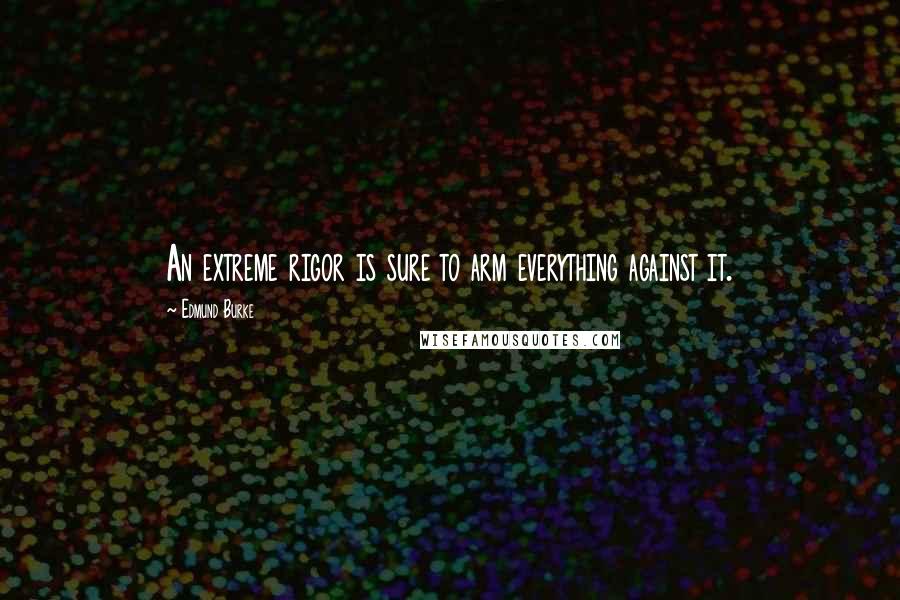 Edmund Burke Quotes: An extreme rigor is sure to arm everything against it.