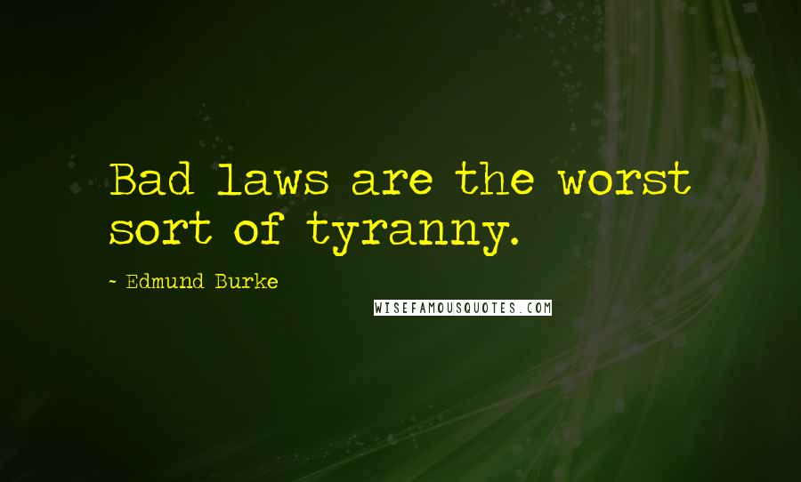Edmund Burke Quotes: Bad laws are the worst sort of tyranny.