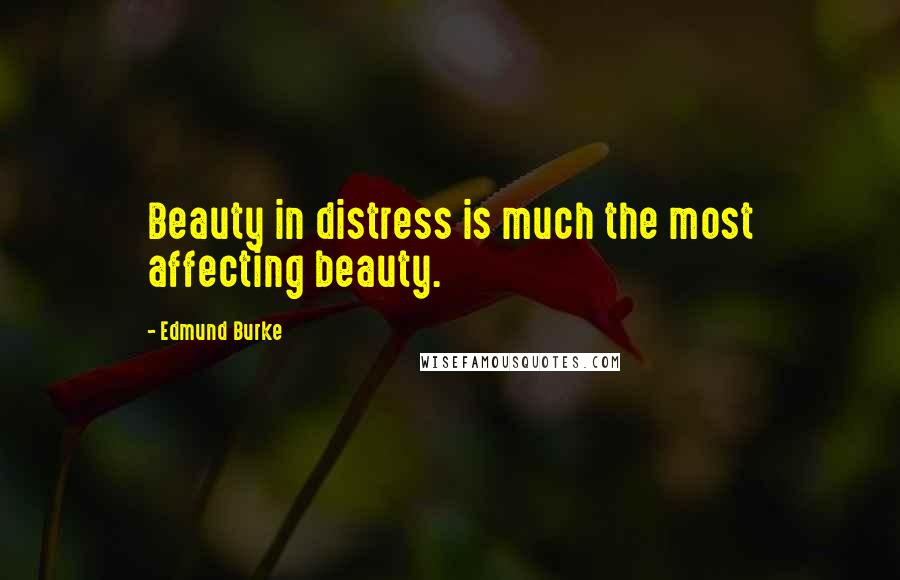 Edmund Burke Quotes: Beauty in distress is much the most affecting beauty.