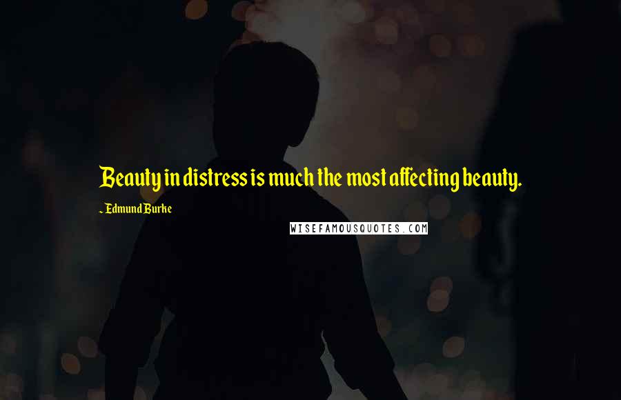 Edmund Burke Quotes: Beauty in distress is much the most affecting beauty.