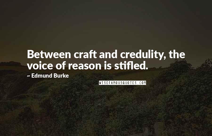 Edmund Burke Quotes: Between craft and credulity, the voice of reason is stifled.