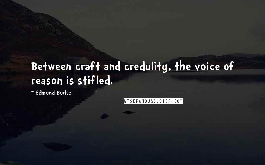 Edmund Burke Quotes: Between craft and credulity, the voice of reason is stifled.