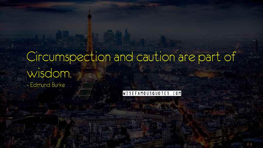 Edmund Burke Quotes: Circumspection and caution are part of wisdom.