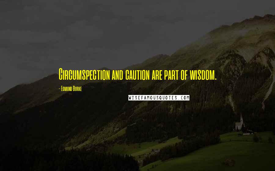 Edmund Burke Quotes: Circumspection and caution are part of wisdom.