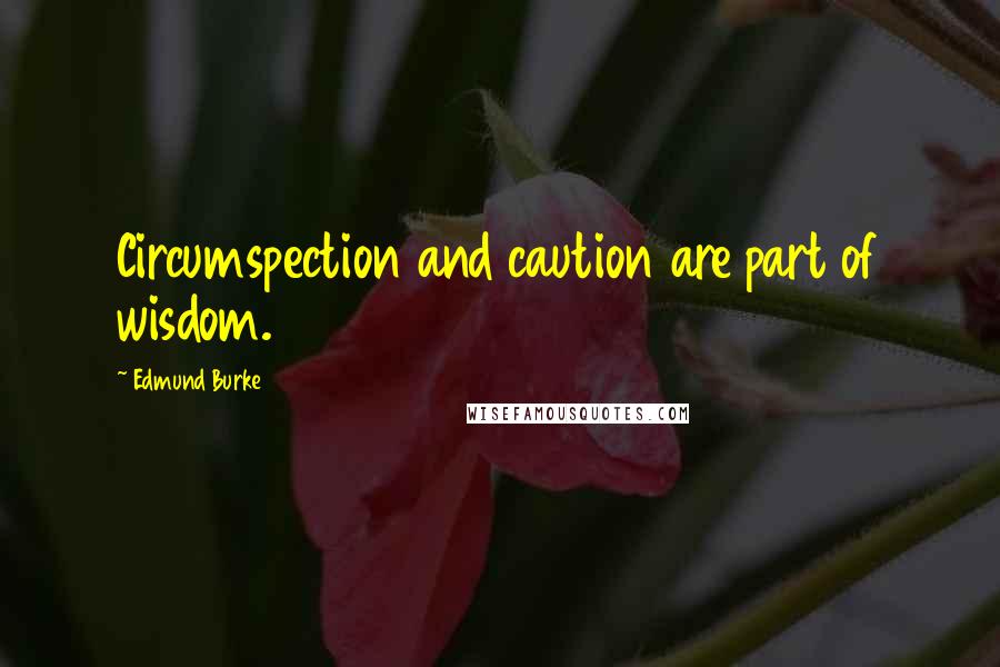 Edmund Burke Quotes: Circumspection and caution are part of wisdom.