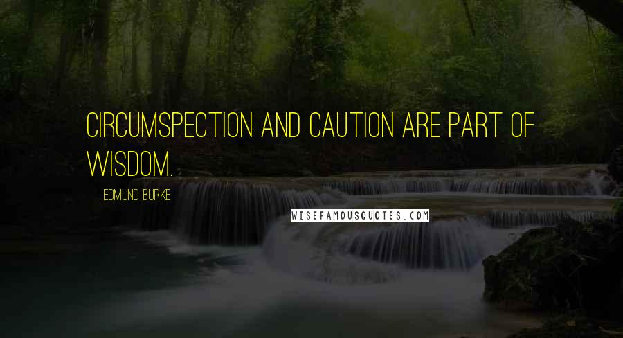 Edmund Burke Quotes: Circumspection and caution are part of wisdom.