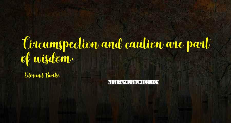 Edmund Burke Quotes: Circumspection and caution are part of wisdom.