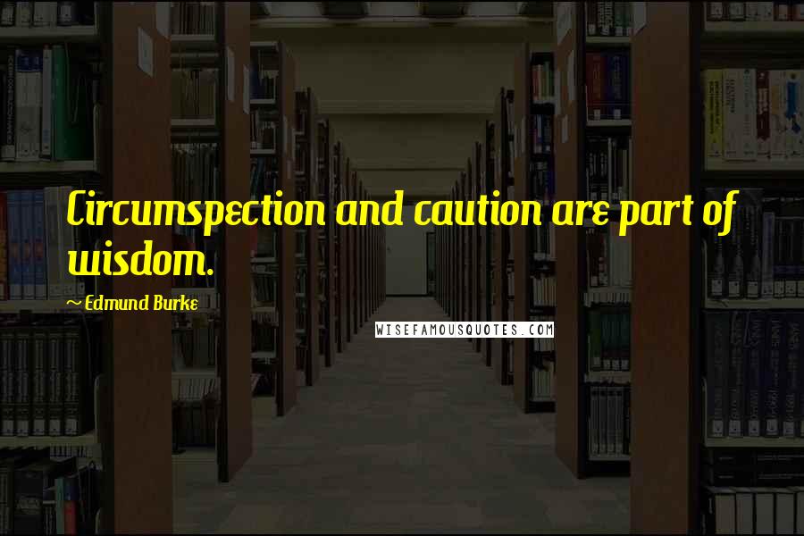 Edmund Burke Quotes: Circumspection and caution are part of wisdom.