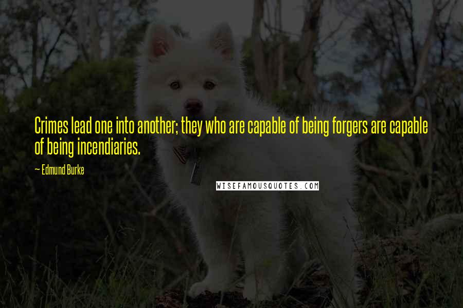 Edmund Burke Quotes: Crimes lead one into another; they who are capable of being forgers are capable of being incendiaries.