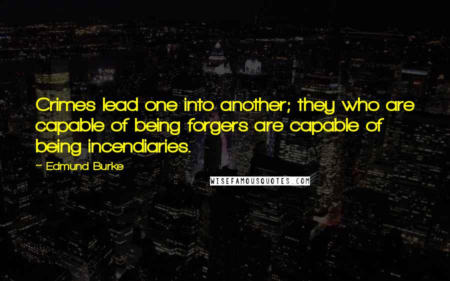 Edmund Burke Quotes: Crimes lead one into another; they who are capable of being forgers are capable of being incendiaries.