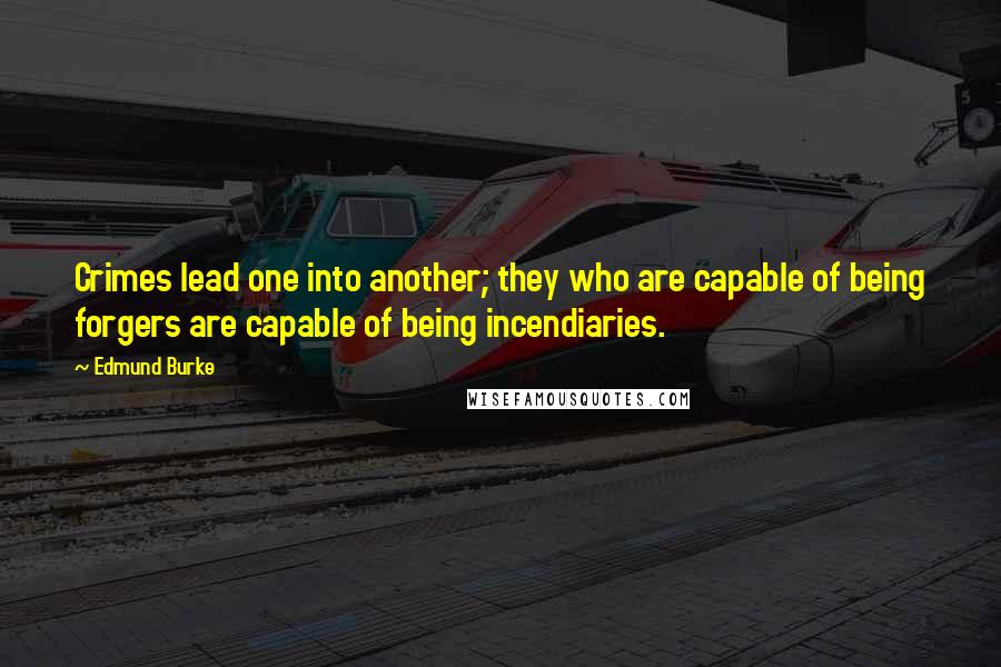 Edmund Burke Quotes: Crimes lead one into another; they who are capable of being forgers are capable of being incendiaries.