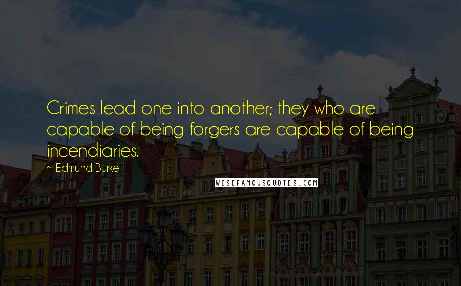 Edmund Burke Quotes: Crimes lead one into another; they who are capable of being forgers are capable of being incendiaries.