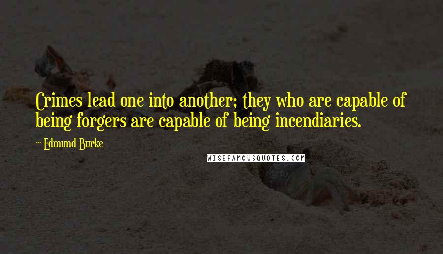 Edmund Burke Quotes: Crimes lead one into another; they who are capable of being forgers are capable of being incendiaries.