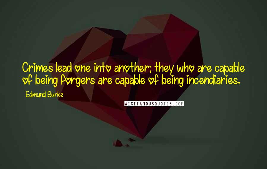 Edmund Burke Quotes: Crimes lead one into another; they who are capable of being forgers are capable of being incendiaries.
