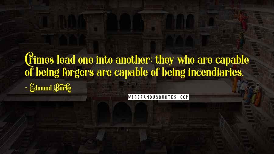 Edmund Burke Quotes: Crimes lead one into another; they who are capable of being forgers are capable of being incendiaries.