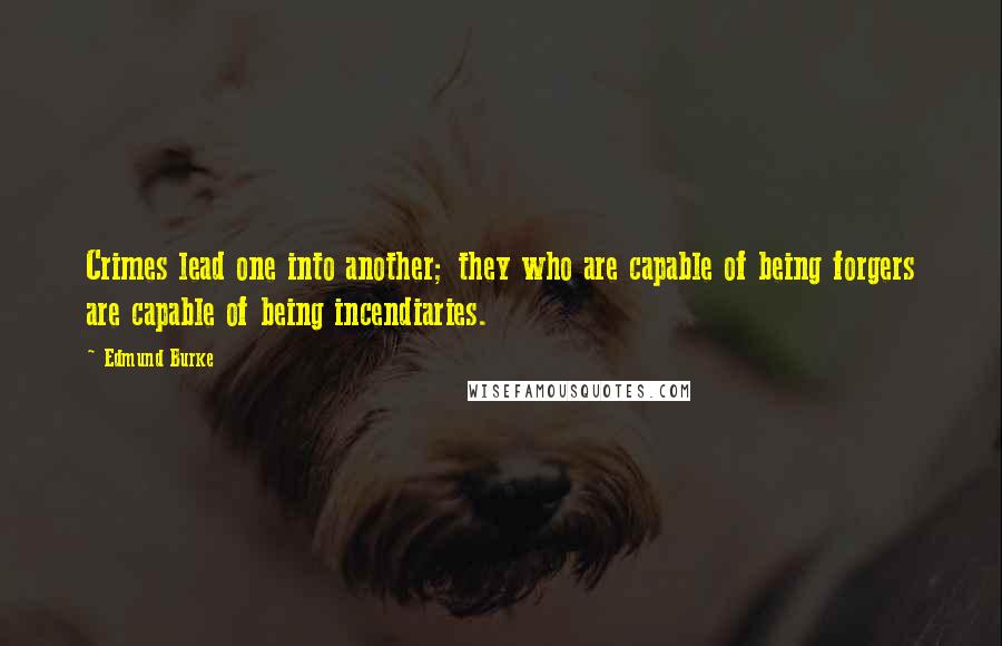 Edmund Burke Quotes: Crimes lead one into another; they who are capable of being forgers are capable of being incendiaries.