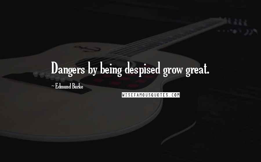 Edmund Burke Quotes: Dangers by being despised grow great.
