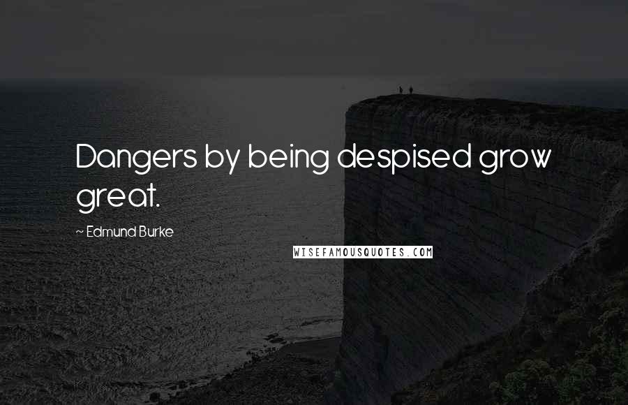 Edmund Burke Quotes: Dangers by being despised grow great.